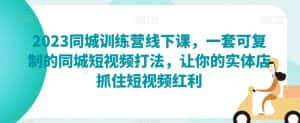 2023同城训练营线下课,一套可复制的同城短视频打法,让你的实体店抓住短视频红利-优优云创网