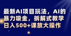 最新AI项目玩法,AI的暴力吸金,拆解式教学,日入500+可放大操作【揭秘】-优优云创网