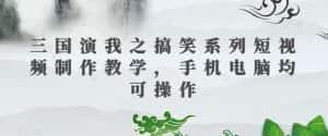 三国演我之搞笑系列短视频制作教学,手机电脑均可操作-优优云创网