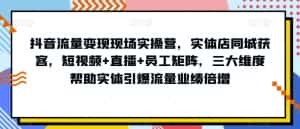 抖音流量变现现场实操营,实体店同城获客,短视频+直播+员工矩阵,三大维度帮助实体引爆流量业绩倍增-优优云创网