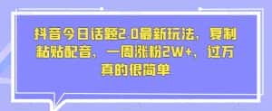 抖音今日话题2.0最新玩法,复制粘贴配音,一周涨粉2W+,过万真的很简单-优优云创网