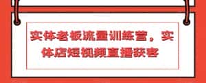 实体老板流量训练营，实体店短视频直播获客-优优云创网