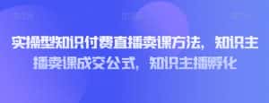 实操型知识付费直播卖课方法,知识主播卖课成交公式,知识主播孵化-优优云创网