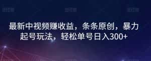 最新中视频赚收益，条条原创，暴力起号玩法，轻松单号日入300+【揭秘】-优优云创网