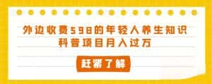 外边收费598的年轻人养生知识科普项目月入过万【揭秘】-优优云创网