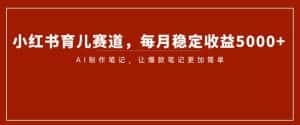 小红书育儿赛道,每月稳定收益5000+,AI制作笔记让爆款笔记更加简单【揭秘】-优优云创网