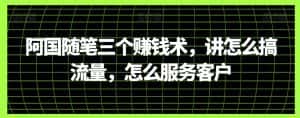 阿国随笔三个赚钱术,讲怎么搞流量,怎么服务客户-优优云创网