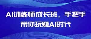 AI训练师成长班,手把手带你玩赚AI时代-优优云创网