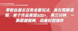 零粉丝音乐任务全新玩法,美女赏颜混剪,单个作品变现500+,两三分钟,一条原创视频,流量好到爆炸-优优云创网