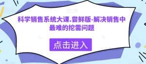 科学销售系统大课.尝鲜版-解决销售中最难的挖需问题-优优云创网