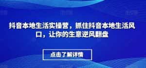 抖音本地生活实操营,抓住抖音本地生活风口,让你的生意逆风翻盘-优优云创网