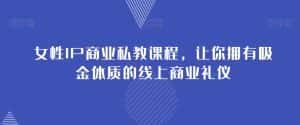 女性IP商业私教课程，让你拥有吸金体质的线上商业礼仪-优优云创网
