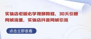 实体店老板必学视频教程，30天引爆同城流量，实体店抖音同城引流-优优云创网