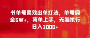 书单号高效出单打法，单号佣金6W+，简单上手，无脑执行日入1000+【揭秘】-优优云创网