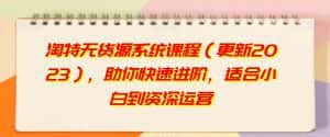 淘特无货源系统课程(更新2023),助你快速进阶,适合小白到资深运营-优优云创网