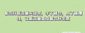 餐饮抖音流量实战营，学了就会，用了就赚钱，让新流量变成餐饮好生意-优优云创网