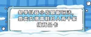 冬季抖音小店最新玩法,靠卖女增高鞋日入两千家纯商品卡【揭秘】-优优云创网