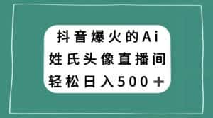 抖音爆火的AI姓氏头像直播,轻松日入500+-优优云创网