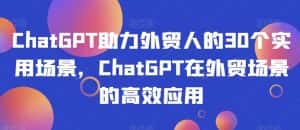 ChatGPT助力外贸人的30个实用场景,ChatGPT在外贸场景的高效应用-优优云创网