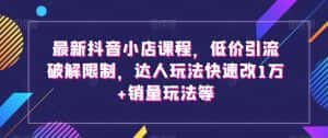 最新抖音小店课程，低价引流破解限制，达人玩法快速改1万+销量玩法等-优优云创网
