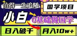 值得一生追随的国学项目,长期饭票,小白也可0基础做国学,日入3000,月入10W+【揭秘】-优优云创网