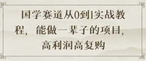 国学赛道从0到1实战教程,能做一辈子的项目,高利润高复购-优优云创网