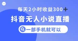抖音无人小说直播,一部手机操作,日入300+【揭秘】-优优云创网