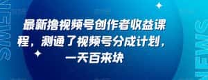 最新撸视频号作创者益收课程,测通了视频号分成计划,一天百来块-优优云创网