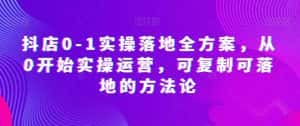 抖店0-1实操落地全方案,从0开始实操运营,可复制可落地的方法论-优优云创网