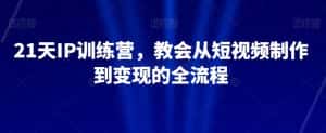 21天IP训练营,教会从短视频制作到变现的全流程-优优云创网