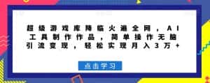 超级游戏库降临火遍全网，AI工具制作作品，简单操作无脑引流变现，轻松实现月入3万+【揭秘】-优优云创网