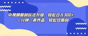 中视频原创玩法升级，轻松日入300+，一分钟一条作品，轻松过原创【揭秘】-优优云创网