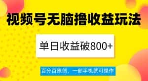 视频号无脑撸收益玩法，单日收益破800+，百分百原创，一部手机就可操作【揭秘】-优优云创网