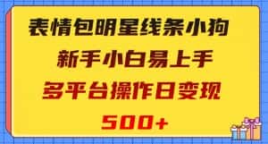 表情包明星线条小狗，新手小白易上手，多平台操作日变现500+【揭秘】-优优云创网