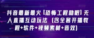 抖音最新最火【恐怖工程助眠】无人直播互动玩法(含全套开播教程+软件+视频素材+音效)-优优云创网