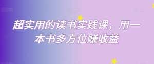 超实用的读书实践课,用一本书多方位赚收益-优优云创网