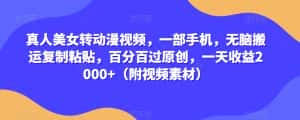 真人美女转动漫视频,一部手机,无脑搬运复制粘贴,百分百过原创,一天收益2000+(附视频素材)【揭秘】-优优云创网