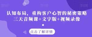 认知布局,重构客户心智的秘密策略三天音频课+文字版+视频录像-优优云创网