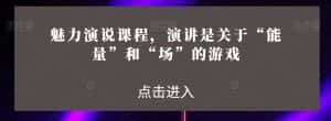 魅力演说课程,演讲是关于“能量”和“场”的游戏-优优云创网