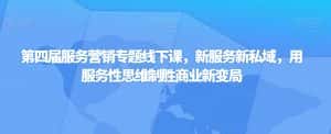 第四届服务营销专题线下课，新服务新私域，用服务性思维制胜商业新变局-优优云创网