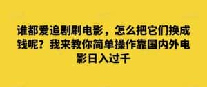 谁都爱追剧刷电影,怎么把它们换成钱呢?我来教你简单操作靠国内外电影日入过千【揭秘】-优优云创网