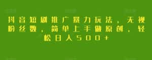 抖音短剧推广暴力玩法,无视粉丝数,简单上手做原创,轻松日入500+【揭秘】-优优云创网
