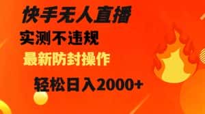 快手无人直播，不违规搭配最新的防封操作，轻松日入2000+【揭秘】-优优云创网