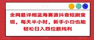 全网最详细蓝海赛道抖音短剧变现,每天半小时,新手小白也能轻松日入四位数纯利【揭秘】-优优云创网