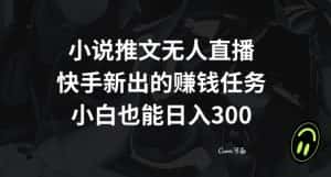 小说推文无人直播,快手新出的赚钱任务,小白也能日入300+【揭秘】-优优云创网