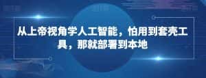从上帝视角学人工智能,怕用到套壳工具,那就部署到本地-优优云创网