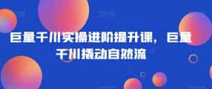 巨量千川实操进阶提升课,巨量干川撬动自然流-优优云创网