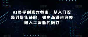 AI美学创富大师班,从入门安装到操作进阶,循序渐进带你领略人工智能的魅力-优优云创网