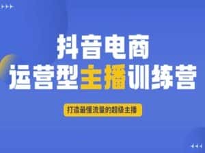 抖音电商运营型主播训练营,打造最懂流量的超级主播-优优云创网