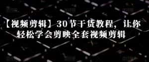 【视频剪辑】30节干货教程,让你轻松学会剪映全套视频剪辑-优优云创网